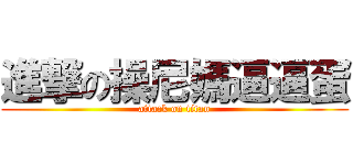 進撃の操尼媽逼逼蛋 (attack on titan)