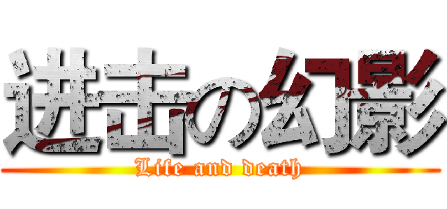 进击の幻影 (Life and death)