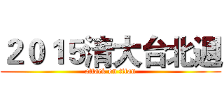 ２０１５清大台北週 (attack on titan)
