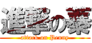 進撃の蓁 (attack on Penny)