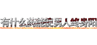 有什么药能使男人终身阳痿 (有什么药能使男人终身阳痿【电-186x2687x6963-Q278180069元-吉-药-业】我们做的是长期生意,靠的是老客户长期支持 http://sngk.net/JiBkEG
)