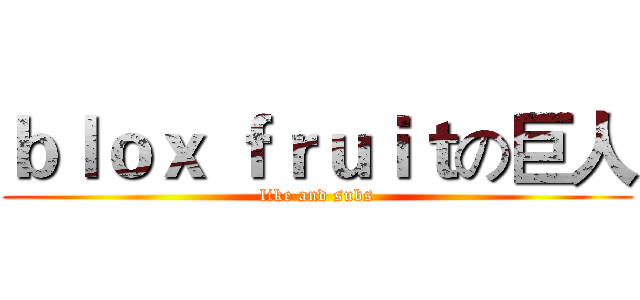 ｂｌｏｘ ｆｒｕｉｔの巨人 (like and subs)