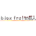 ｂｌｏｘ ｆｒｕｉｔの巨人 (like and subs)