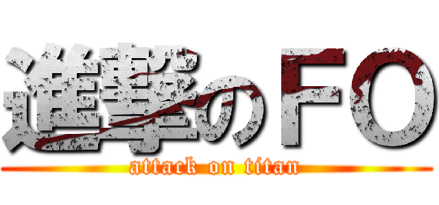 進撃のＦＯ (attack on titan)