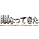 眠なってきた (I\'ve been sleepy)