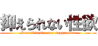 抑えられない性欲 (Sexual desire not suppressed)