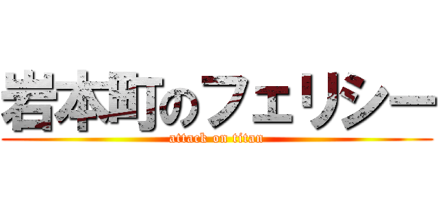 岩本町のフェリシー (attack on titan)