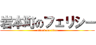 岩本町のフェリシー (attack on titan)