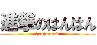 進撃のはんはん (hanhannow)