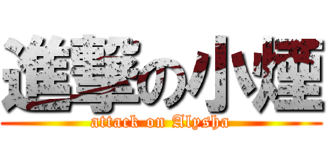 進撃の小煙 (attack on Alysha)