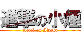 進撃の小煙 (attack on Alysha)
