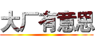 大厂有意思 ()