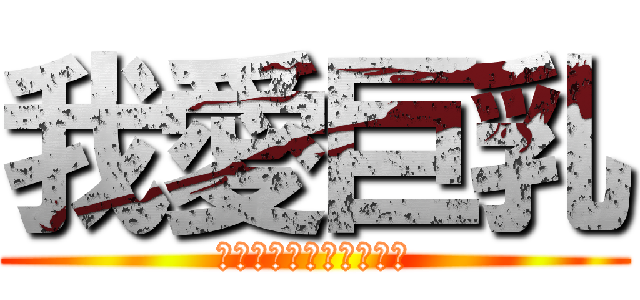 我愛巨乳 (貧乳什麼的都是邪魔歪道)