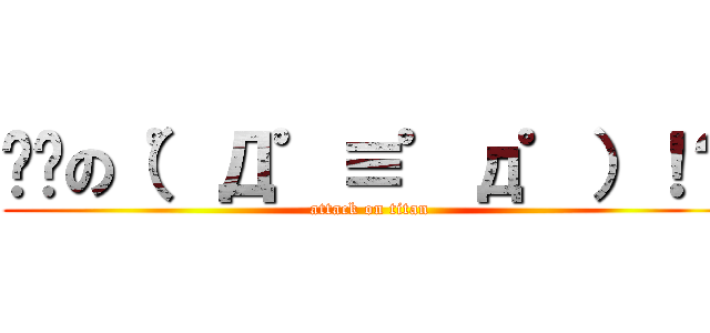 进击の（゜Д゜≡゜д゜）！？ (attack on titan)
