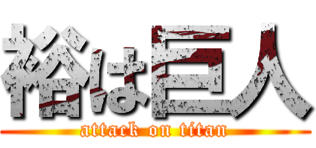 裕は巨人 (attack on titan)