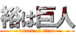 裕は巨人 (attack on titan)