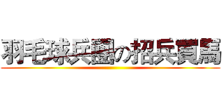 羽毛球兵團の招兵買馬 ()