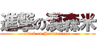 進撃の漢森米 (attack on Handsomeme )