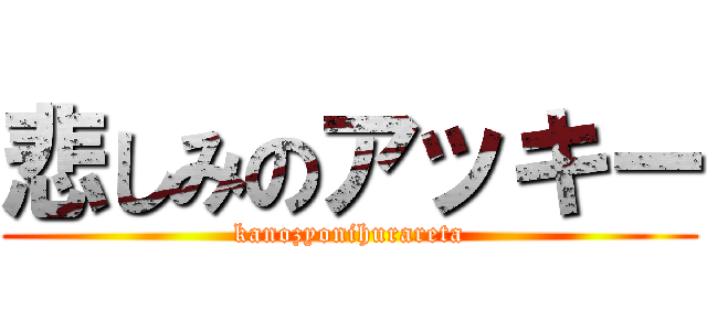 悲しみのアッキー (kanozyonihurareta)