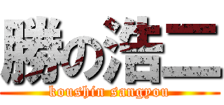 勝の浩二 (koushin sangyou)