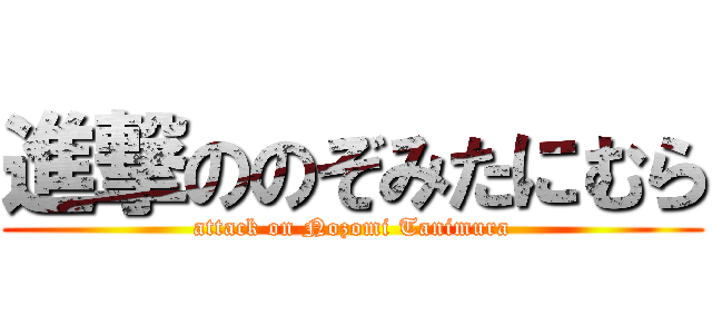 進撃ののぞみたにむら (attack on Nozomi Tanimura)