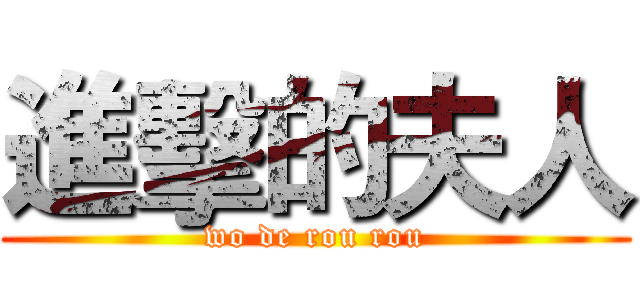 進擊的夫人 (wo de rou rou)