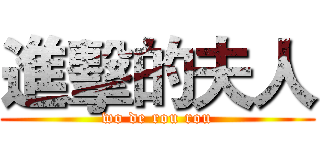 進擊的夫人 (wo de rou rou)