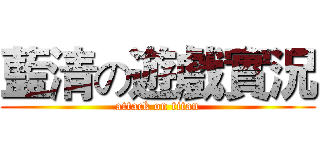 藍清の遊戲實況 (attack on titan)