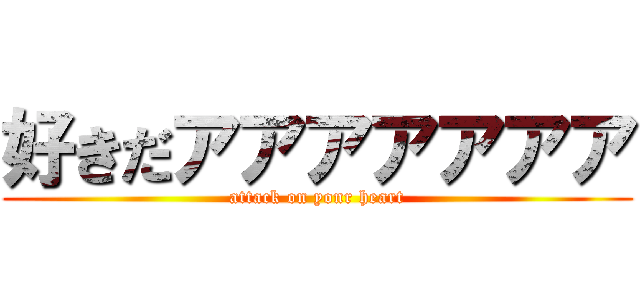 好きだアアアアアアア (attack on yonr heart)