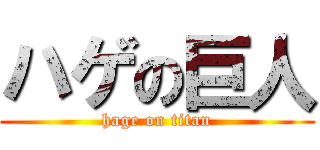 ハゲの巨人 (hage on titan)