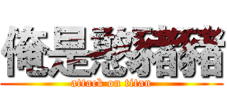 俺是憨豬豬 (attack on titan)
