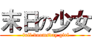 末日の少女 ( full doomsday girl)