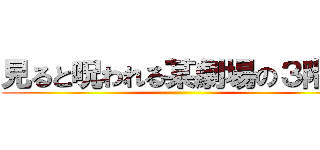 見ると呪われる某劇場の３階席 ()