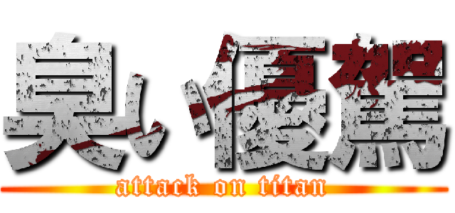 臭い優駕 (attack on titan)