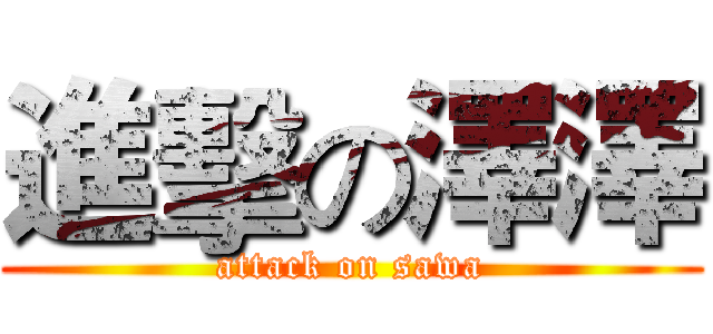 進擊の澤澤 (attack on sawa)