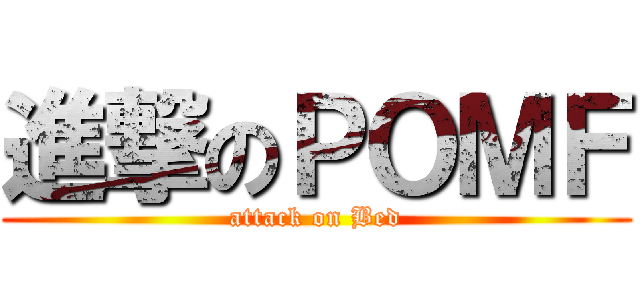 進撃のＰＯＭＦ (attack on Bed)