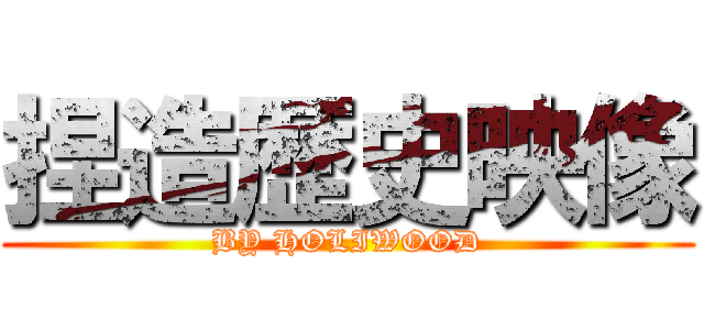 捏造歴史映像 (BY HOLIWOOD)