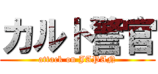カルト警官 (attack on JAPAN)