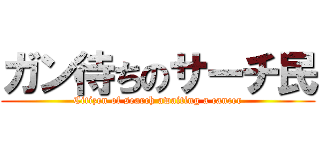ガン待ちのサーチ民 (Citizen of search awaiting a cancer)