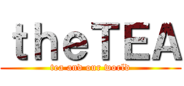 ｔｈｅＴＥＡ (tea and our world)