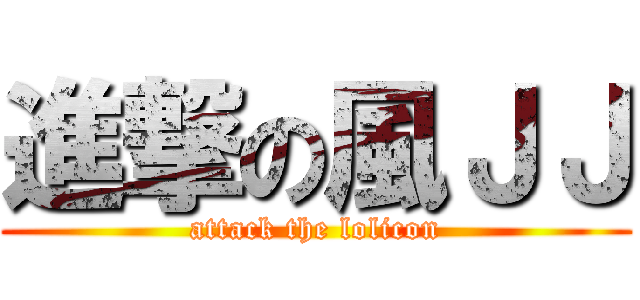 進撃の風ＪＪ (attack the lolicon)