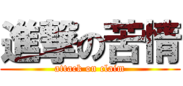 進撃の苦情 (attack on claim)