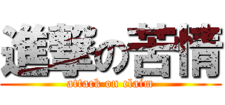 進撃の苦情 (attack on claim)