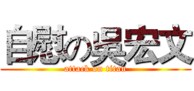 自慰の吳宏文 (attack on titan)