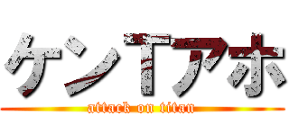 ケンＴアホ (attack on titan)