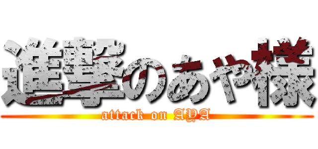 進撃のあや様 (attack on AYA)