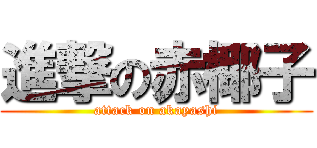 進撃の赤椰子 (attack on akayashi)