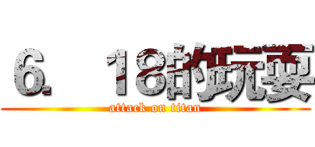 ６．１８的玩耍 (attack on titan)