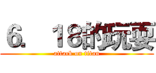 ６．１８的玩耍 (attack on titan)