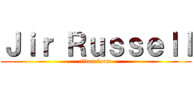 Ｊｉｒ Ｒｕｓｓｅｌｌ (titan form)